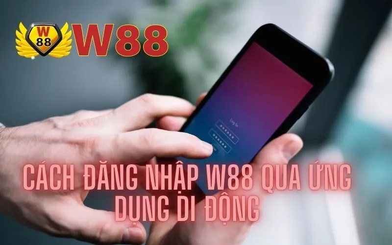 Cách Đăng Nhập W88 Qua Ứng Dụng Di Động